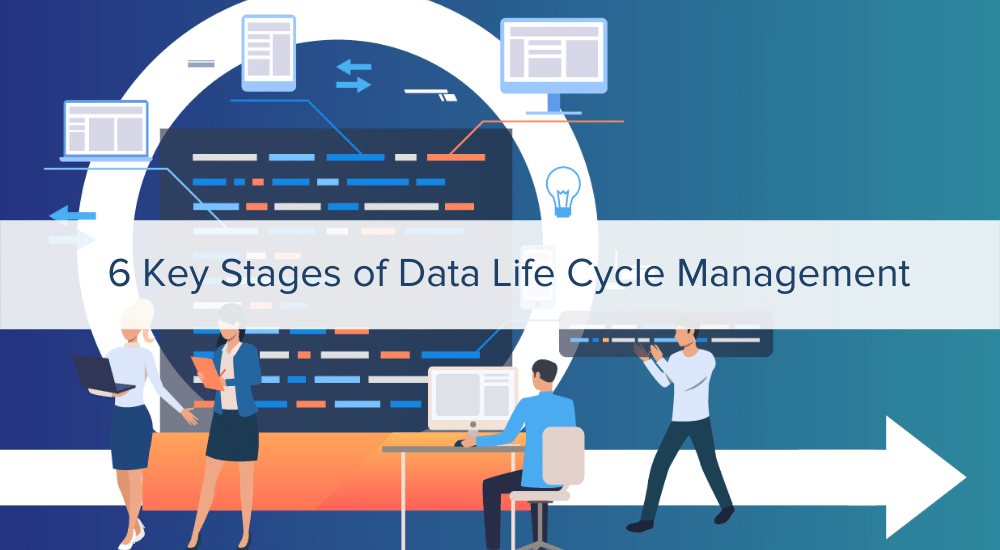 6 Key Stages of Data Life Cycle Management