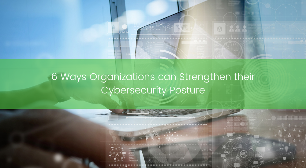 6 Ways Organizations can Strengthen their Cybersecurity Posture