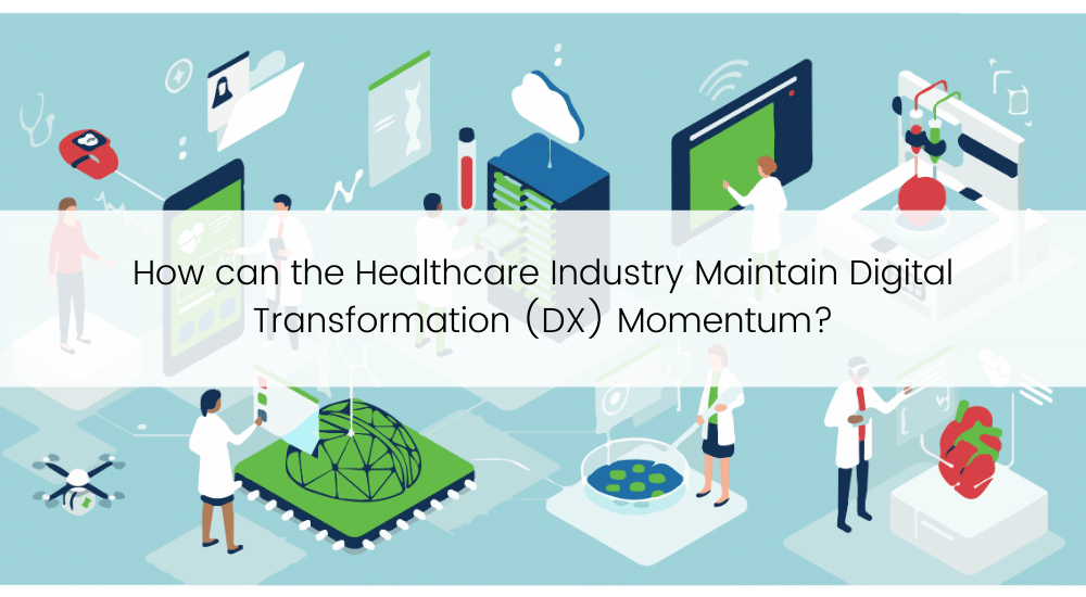 How can the Healthcare Industry Maintain Digital Transformation (DX) Momentum?