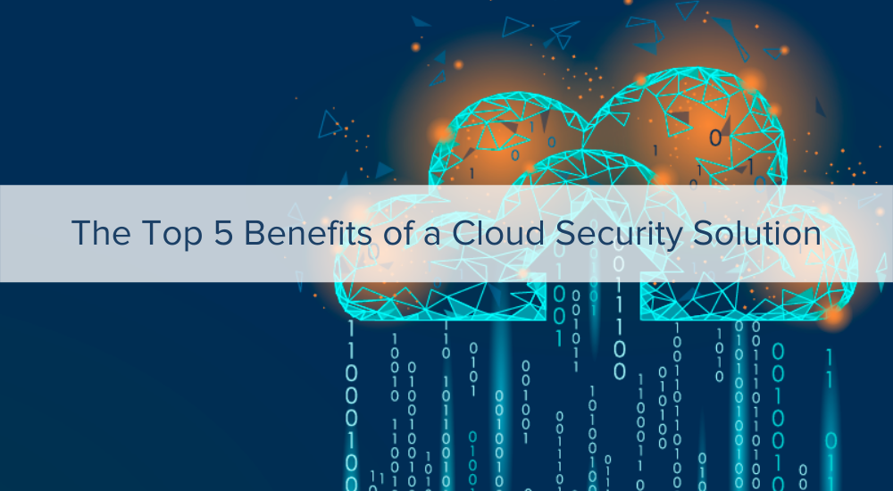 The Top 5 Benefits of a Cloud Security Solution